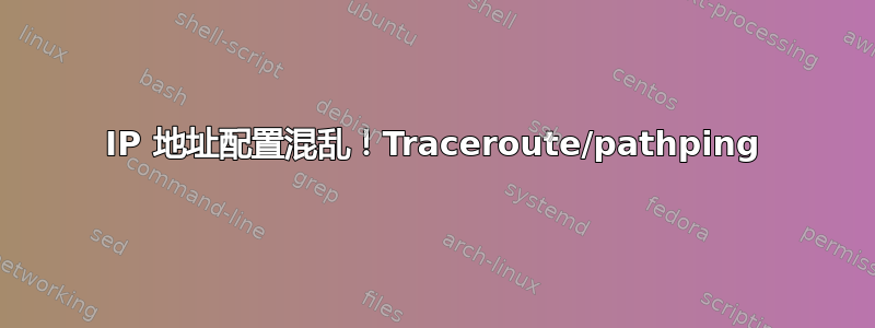 IP 地址配置混乱！Traceroute/pathping