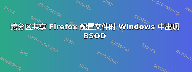 跨分区共享 Firefox 配置文件时 Windows 中出现 BSOD