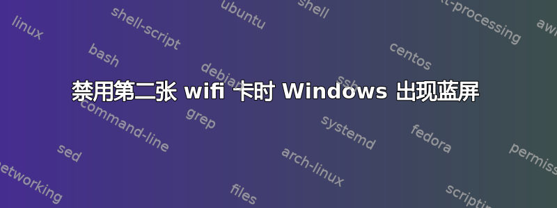 禁用第二张 wifi 卡时 Windows 出现蓝屏