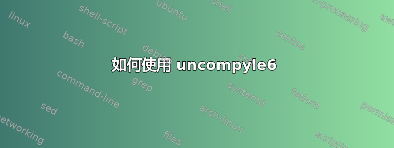 如何使用 uncompyle6