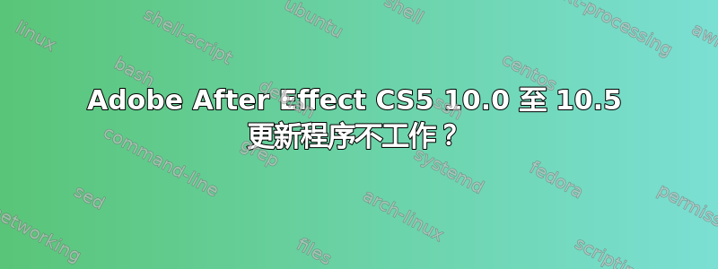 Adobe After Effect CS5 10.0 至 10.5 更新程序不工作？