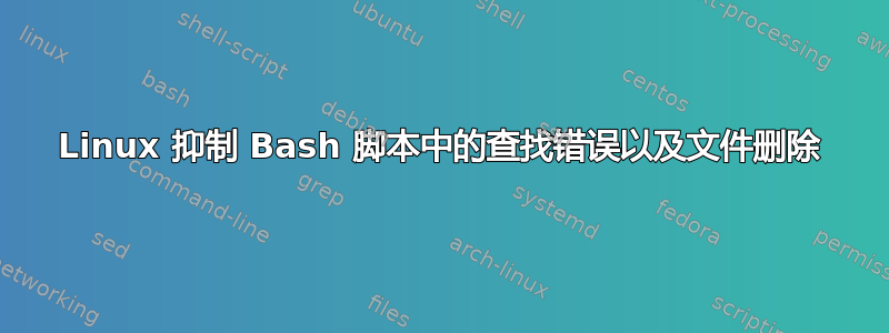 Linux 抑制 Bash 脚本中的查找错误以及文件删除