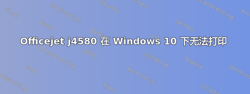 Officejet j4580 在 Windows 10 下无法打印