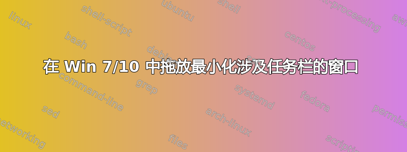 在 Win 7/10 中拖放最小化涉及任务栏的窗口