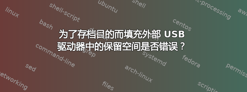 为了存档目的而填充外部 USB 驱动器中的保留空间是否错误？