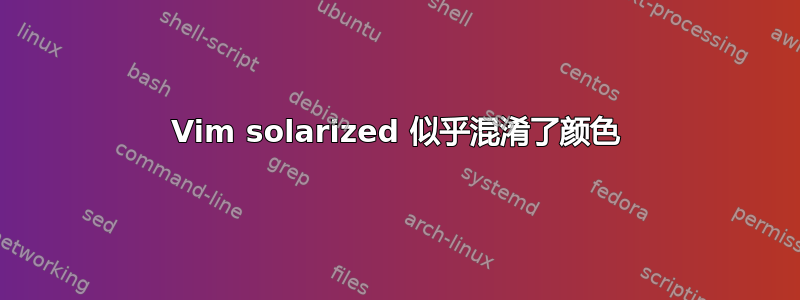 Vim solarized 似乎混淆了颜色