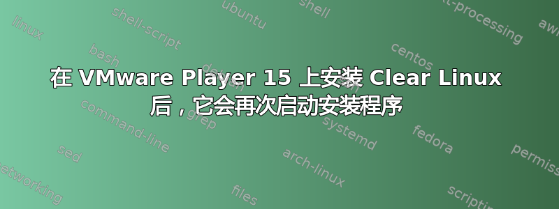 在 VMware Player 15 上安装 Clear Linux 后，它会再次启动安装程序