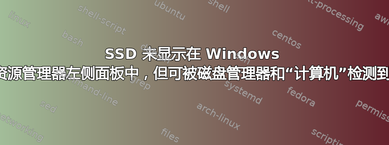 SSD 未显示在 Windows 资源管理器左侧面板中，但可被磁盘管理器和“计算机”检测到