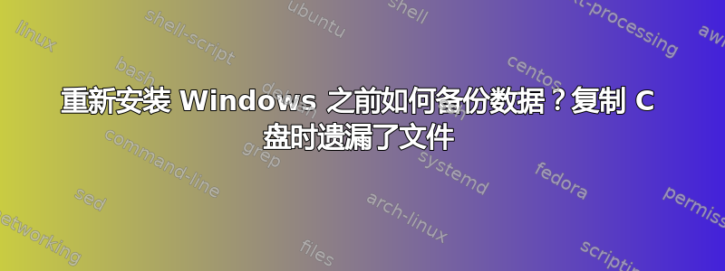 重新安装 Windows 之前如何备份数据？复制 C 盘时遗漏了文件