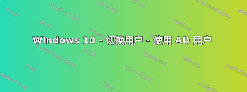 Windows 10 - 切换用户 - 使用 AD 用户