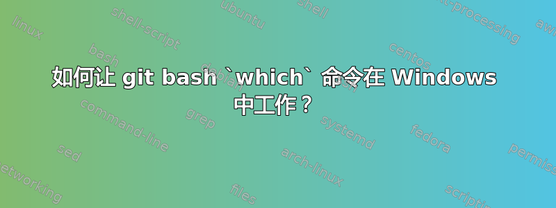 如何让 git bash `which` 命令在 Windows 中工作？