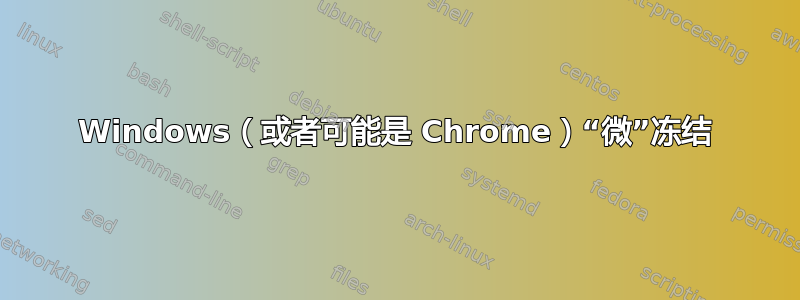 Windows（或者可能是 Chrome）“微”冻结