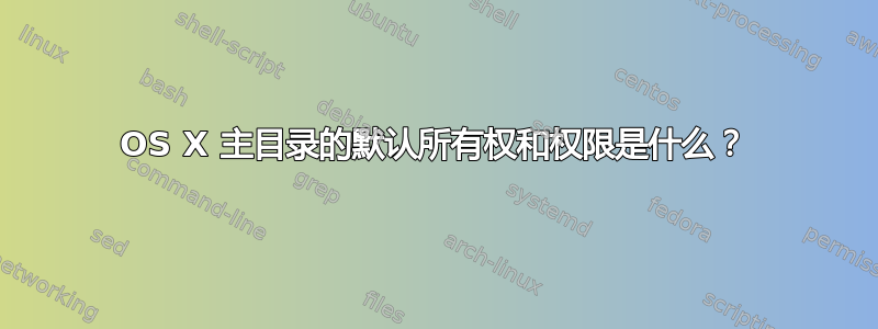 OS X 主目录的默认所有权和权限是什么？