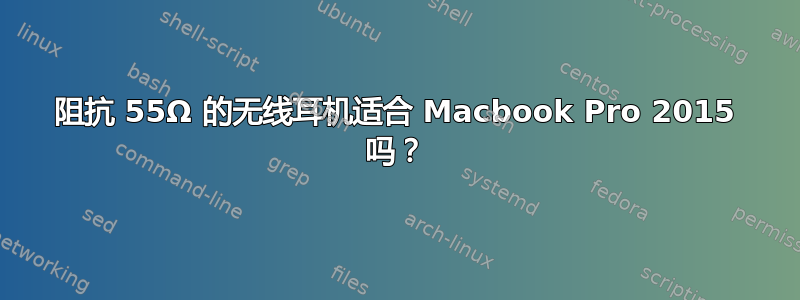 阻抗 55Ω 的无线耳机适合 Macbook Pro 2015 吗？