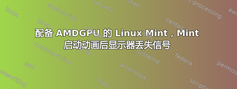 配备 AMDGPU 的 Linux Mint，Mint 启动动画后显示器丢失信号