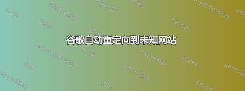 谷歌自动重定向到未知网站