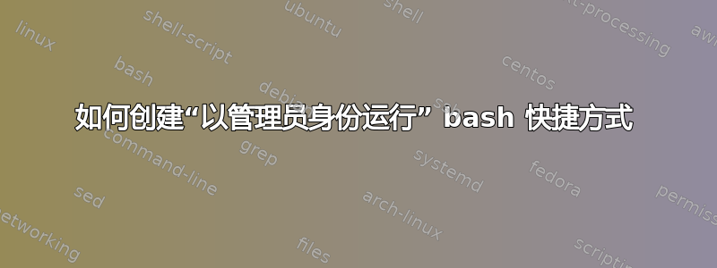 如何创建“以管理员身份运行” bash 快捷方式