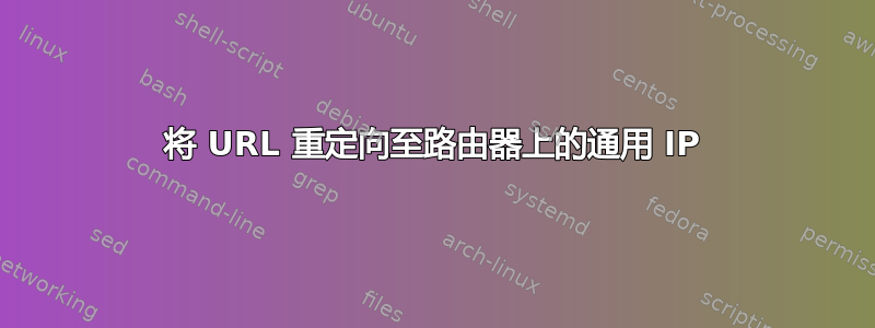 将 URL 重定向至路由器上的通用 IP