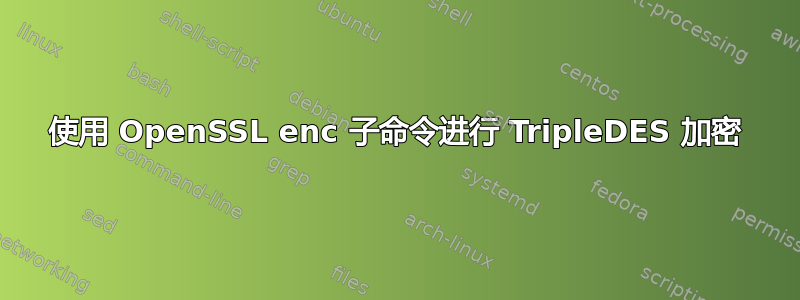 使用 OpenSSL enc 子命令进行 TripleDES 加密