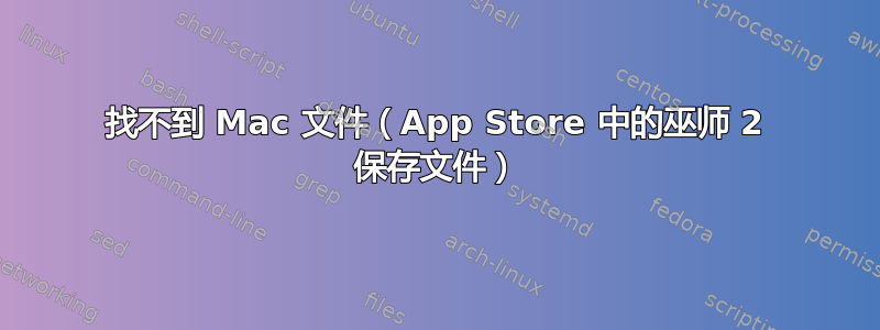 找不到 Mac 文件（App Store 中的巫师 2 保存文件）