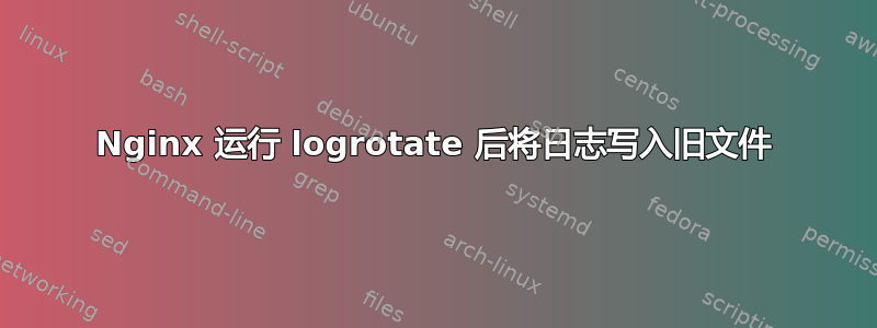 Nginx 运行 logrotate 后将日志写入旧文件