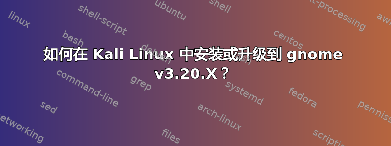 如何在 Kali Linux 中安装或升级到 gnome v3.20.X？