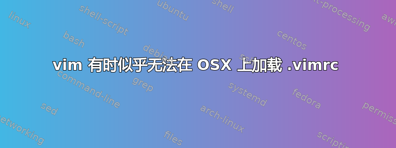 vim 有时似乎无法在 OSX 上加载 .vimrc