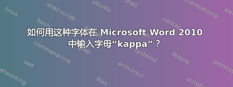 如何用这种字体在 Microsoft Word 2010 中输入字母“kappa”？