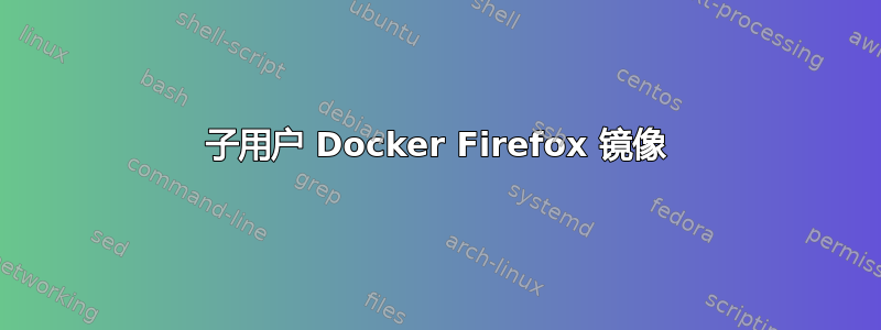 子用户 Docker Firefox 镜像