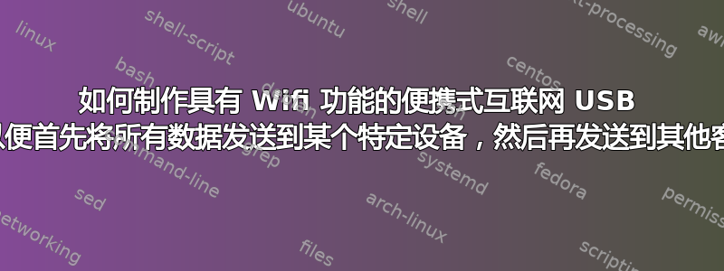 如何制作具有 Wifi 功能的便携式互联网 USB 设备，以便首先将所有数据发送到某个特定设备，然后再发送到其他客户端？