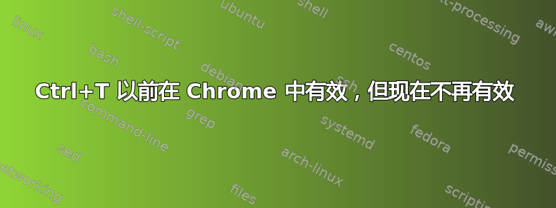 Ctrl+T 以前在 Chrome 中有效，但现在不再有效