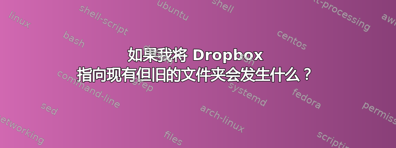 如果我将 Dropbox 指向现有但旧的文件夹会发生什么？