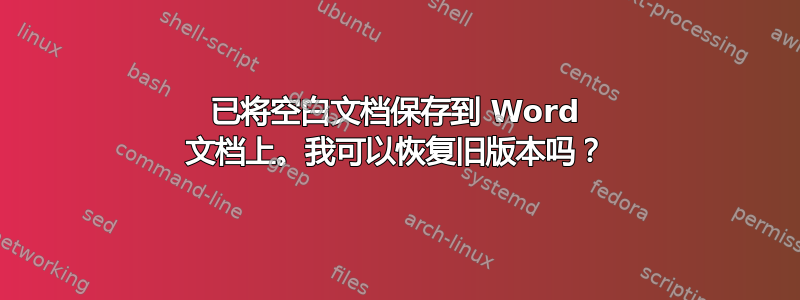 已将空白文档保存到 Word 文档上。我可以恢复旧版本吗？