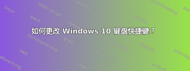 如何更改 Windows 10 键盘快捷键？