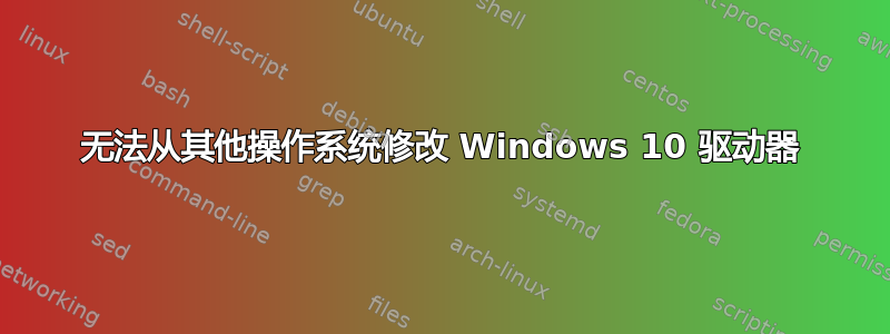 无法从其他操作系统修改 Windows 10 驱动器