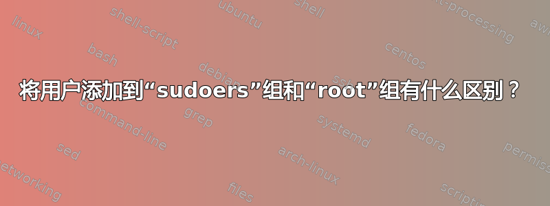 将用户添加到“sudoers”组和“root”组有什么区别？