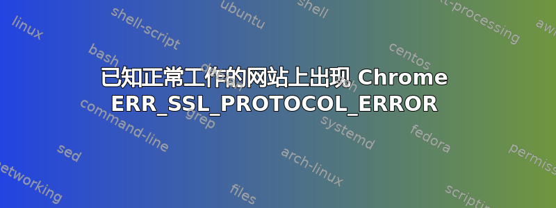 已知正常工作的网站上出现 Chrome ERR_SSL_PROTOCOL_ERROR