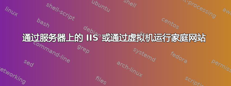 通过服务器上的 IIS 或通过虚拟机运行家庭网站