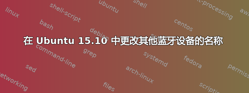 在 Ubuntu 15.10 中更改其他蓝牙设备的名称