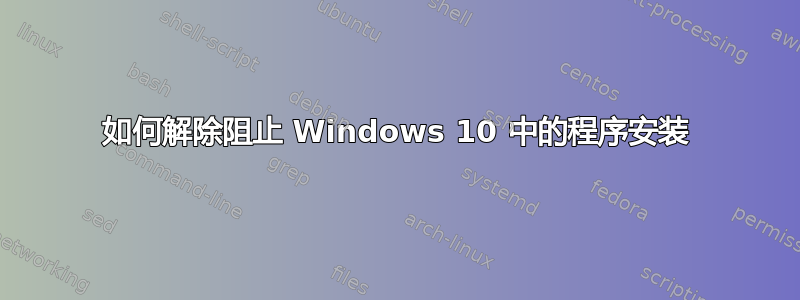 如何解除阻止 Windows 10 中的程序安装