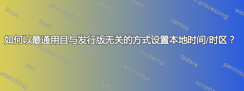 如何以最通用且与发行版无关的方式设置本地时间/时区？