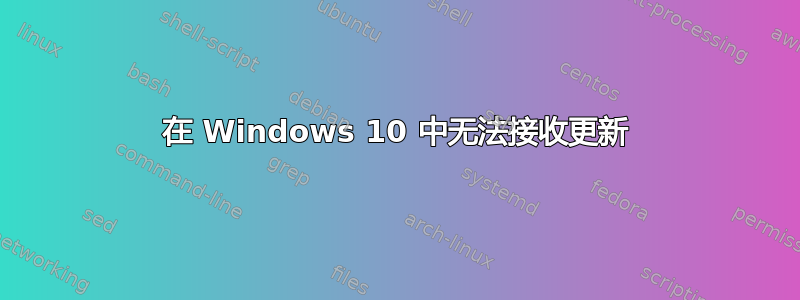 在 Windows 10 中无法接收更新