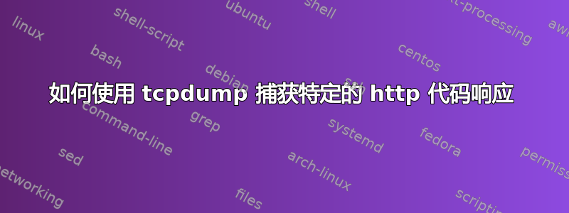 如何使用 tcpdump 捕获特定的 http 代码响应