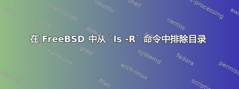 在 FreeBSD 中从 `ls -R` 命令中排除目录