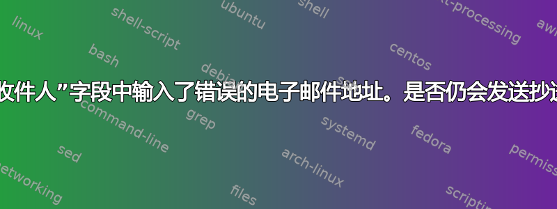 在“收件人”字段中输入了错误的电子邮件地址。是否仍会发送抄送？