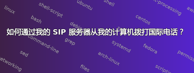 如何通过我的 SIP 服务器从我的计算机拨打国际电话？