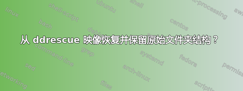 从 ddrescue 映像恢复并保留原始文件夹结构？