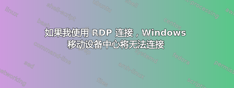 如果我使用 RDP 连接，Windows 移动设备中心将无法连接