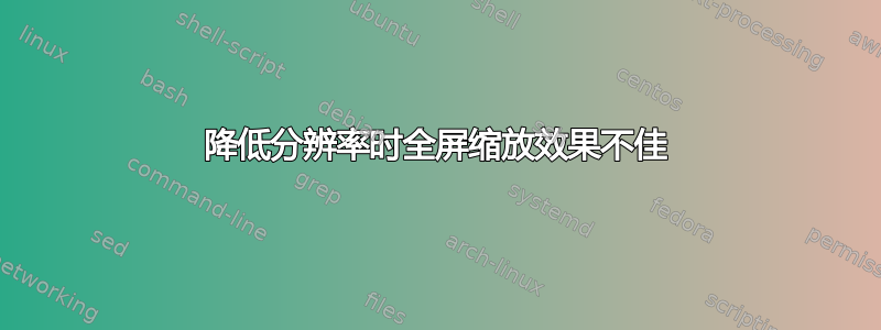 降低分辨率时全屏缩放效果不佳