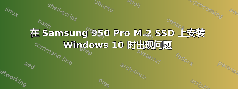 在 Samsung 950 Pro M.2 SSD 上安装 Windows 10 时出现问题